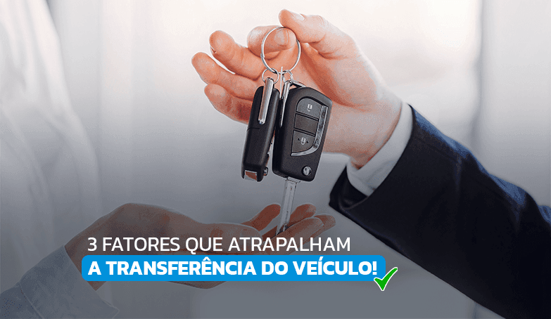 Confira 3 fatores que atrapalham a transferência do veículo!