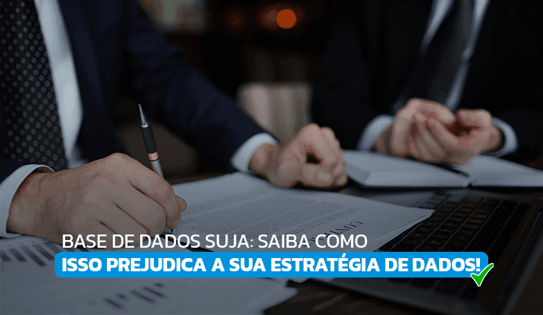 Entenda como uma base de dados suja prejudica suas estratégias!
