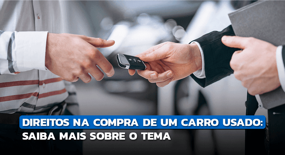 Saiba quais são os seus direitos na compra de um carro usado!