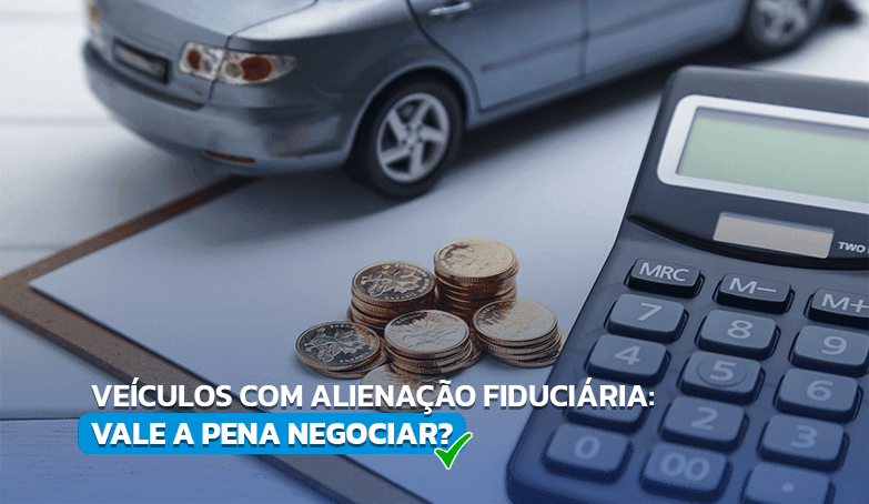 Entenda se vale a pena negociar veículos com Alienação Fiduciária!